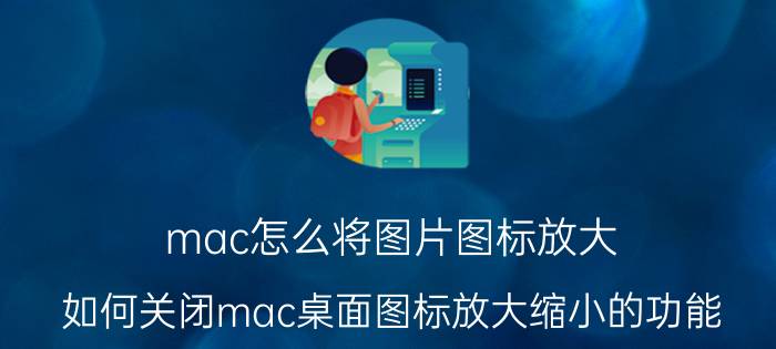 mac怎么将图片图标放大 如何关闭mac桌面图标放大缩小的功能？